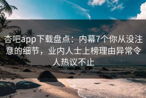 杏吧app下载盘点：内幕7个你从没注意的细节，业内人士上榜理由异常令人热议不止