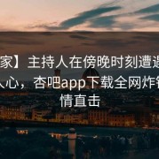 【独家】主持人在傍晚时刻遭遇爆料 震撼人心，杏吧app下载全网炸锅，详情直击