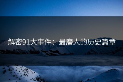 解密91大事件：最磨人的历史篇章