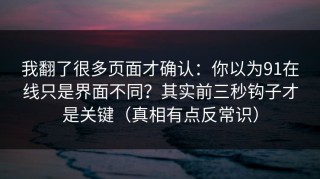 我翻了很多页面才确认：你以为91在线只是界面不同？其实前三秒钩子才是关键（真相有点反常识）