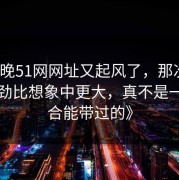 《昨晚51网网址又起风了，那次连麦的后劲比想象中更大，真不是一句巧合能带过的》