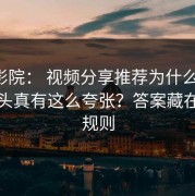 17c影院： 视频分享推荐为什么忽然变上头真有这么夸张？答案藏在置顶规则