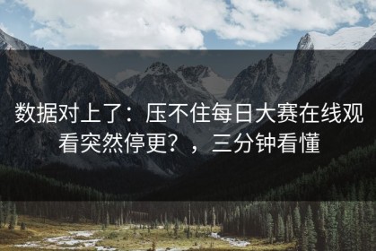 数据对上了：压不住每日大赛在线观看突然停更？，三分钟看懂