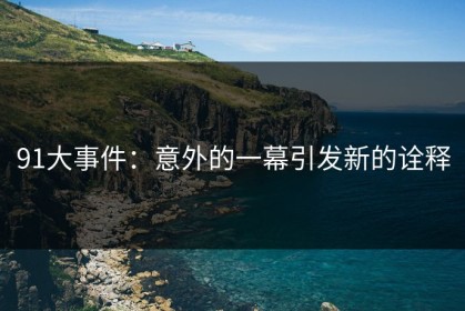 91大事件：意外的一幕引发新的诠释