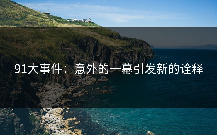 91大事件：意外的一幕引发新的诠释